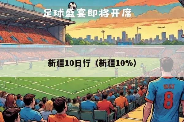 新疆10日行（新疆10%）