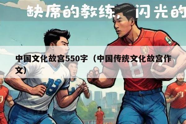 中国文化故宫550字（中国传统文化故宫作文）