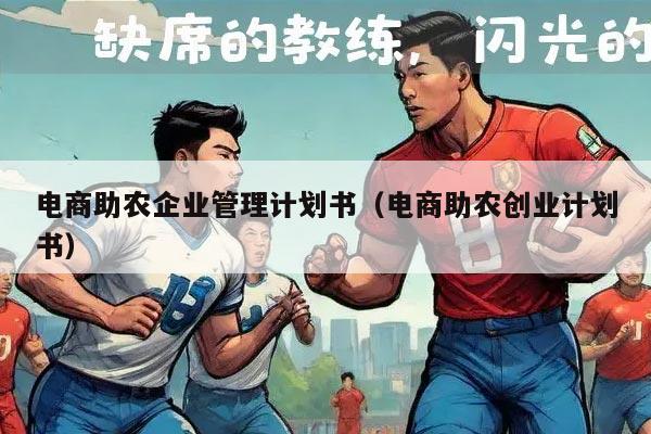 电商助农企业管理计划书（电商助农创业计划书）