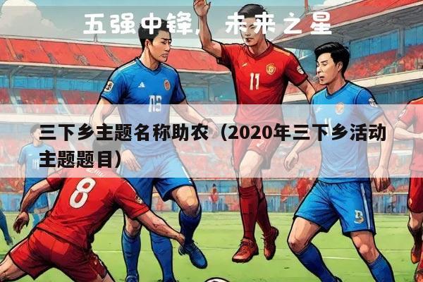 三下乡主题名称助农（2020年三下乡活动主题题目）