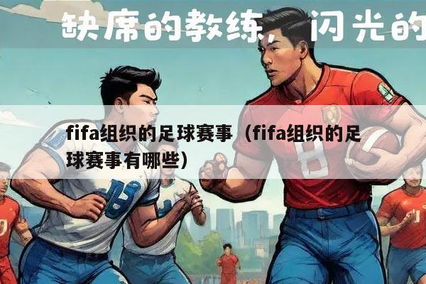 fifa组织的足球赛事（fifa组织的足球赛事有哪些）