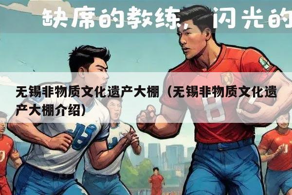 无锡非物质文化遗产大棚（无锡非物质文化遗产大棚介绍）