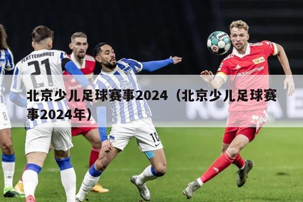 北京少儿足球赛事2024（北京少儿足球赛事2024年）