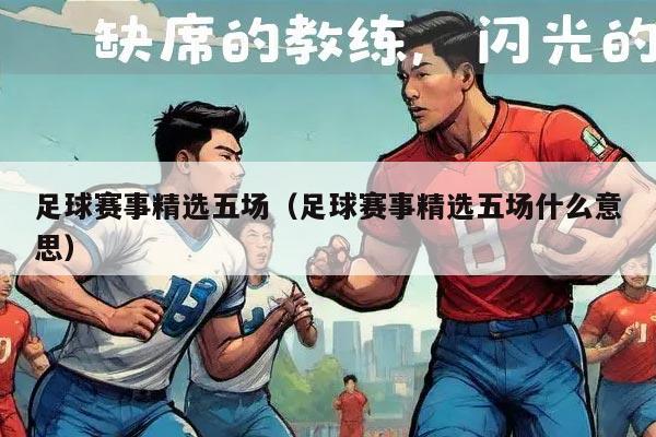 足球赛事精选五场（足球赛事精选五场什么意思）