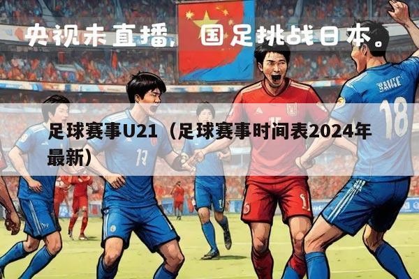 足球赛事U21（足球赛事时间表2024年最新）