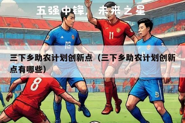 三下乡助农计划创新点（三下乡助农计划创新点有哪些）