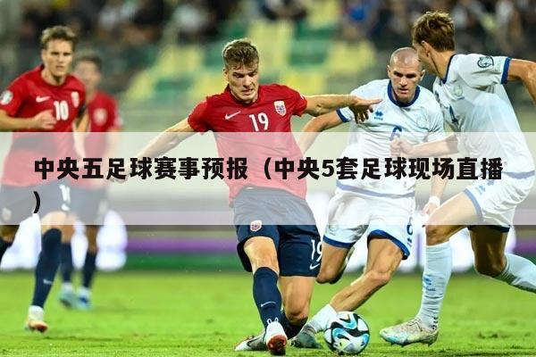 中央五足球赛事预报（中央5套足球现场直播）