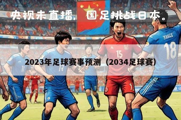 2023年足球赛事预测（2034足球赛）