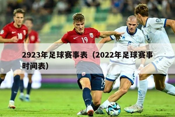 2923年足球赛事表（2022年足球赛事时间表）