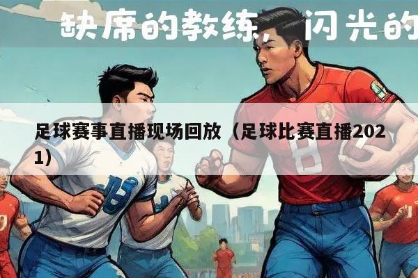 足球赛事直播现场回放（足球比赛直播2021）