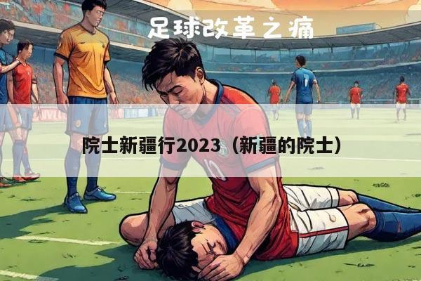 院士新疆行2023（新疆的院士）