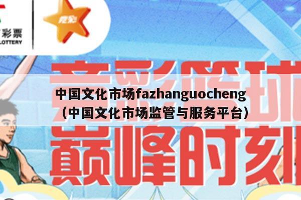 中国文化市场fazhanguocheng（中国文化市场监管与服务平台）