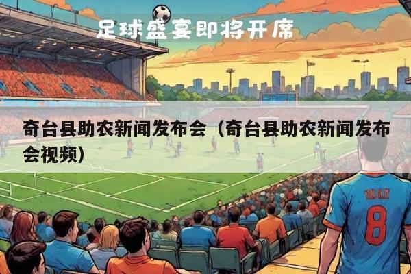 奇台县助农新闻发布会（奇台县助农新闻发布会视频）