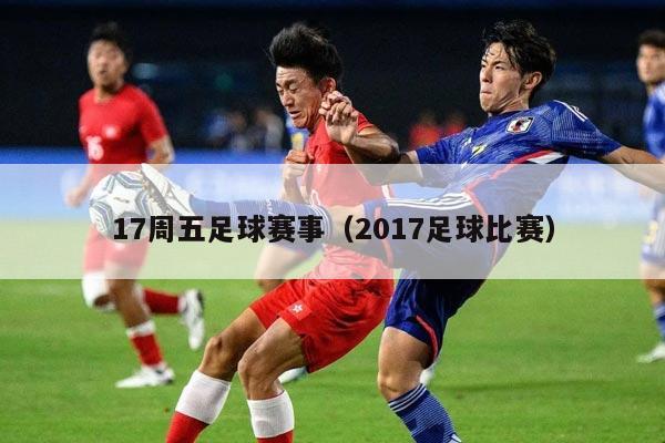 17周五足球赛事（2017足球比赛）