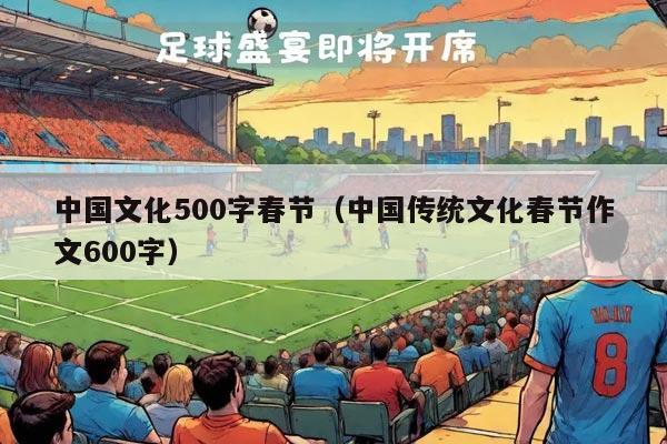 中国文化500字春节（中国传统文化春节作文600字）