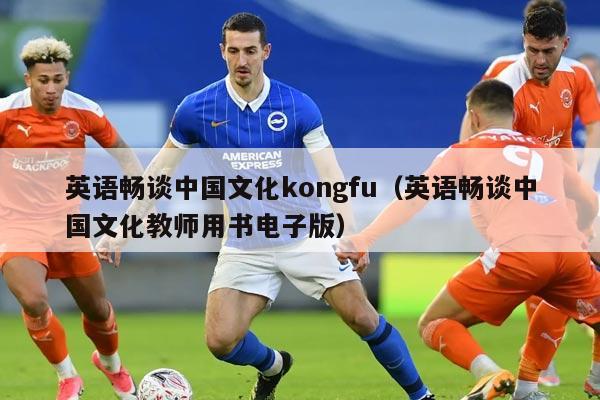 英语畅谈中国文化kongfu（英语畅谈中国文化教师用书电子版）