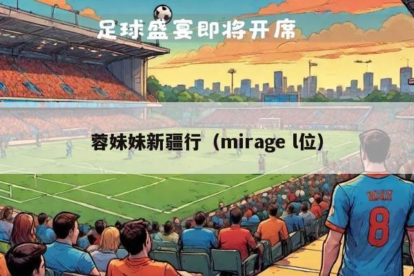 蓉妹妹新疆行（mirage l位）