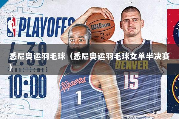 悉尼奥运羽毛球（悉尼奥运羽毛球女单半决赛）