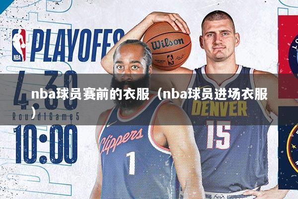 nba球员赛前的衣服（nba球员进场衣服）