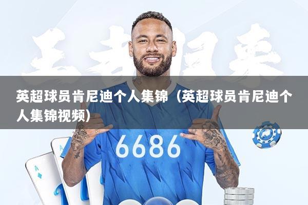 英超球员肯尼迪个人集锦（英超球员肯尼迪个人集锦视频）