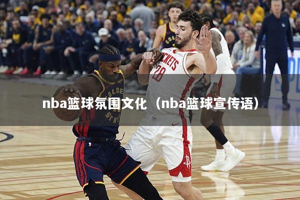 nba篮球氛围文化（nba篮球宣传语）