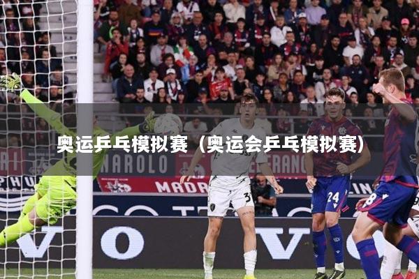 奥运乒乓模拟赛（奥运会乒乓模拟赛）