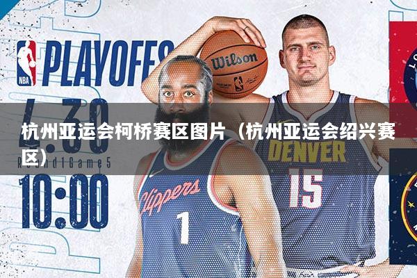 杭州亚运会柯桥赛区图片（杭州亚运会绍兴赛区）