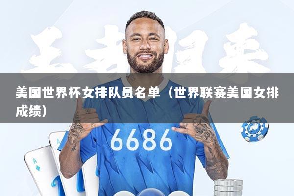 美国世界杯女排队员名单（世界联赛美国女排成绩）