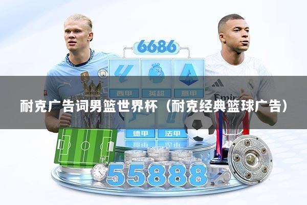 耐克广告词男篮世界杯（耐克经典篮球广告）