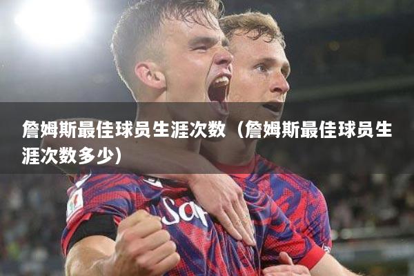 詹姆斯最佳球员生涯次数（詹姆斯最佳球员生涯次数多少）