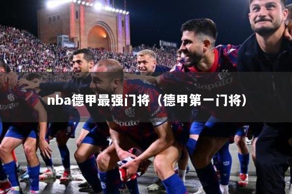 nba德甲最强门将（德甲第一门将）