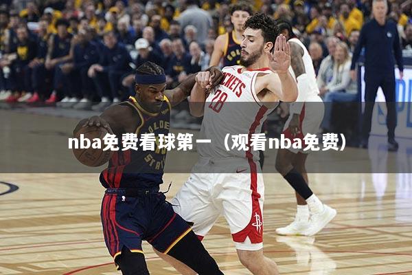 nba免费看球第一（观看nba免费）