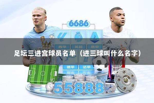 足坛三进宫球员名单（进三球叫什么名字）