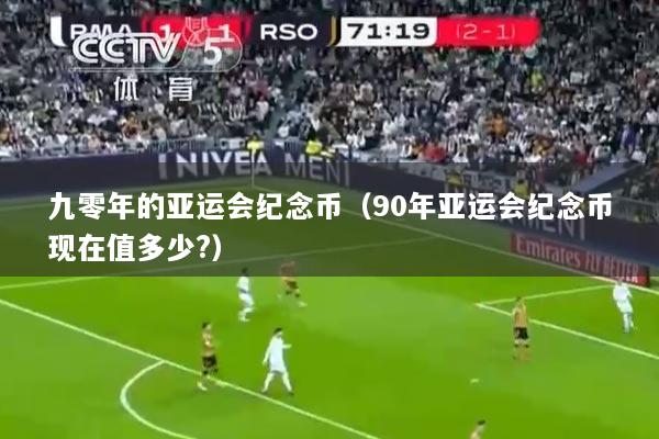 九零年的亚运会纪念币（90年亚运会纪念币现在值多少?）