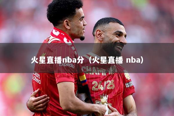 火星直播nba分（火星直播 nba）