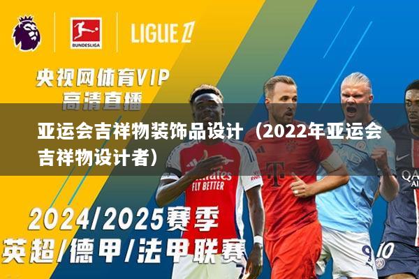 亚运会吉祥物装饰品设计（2022年亚运会吉祥物设计者）