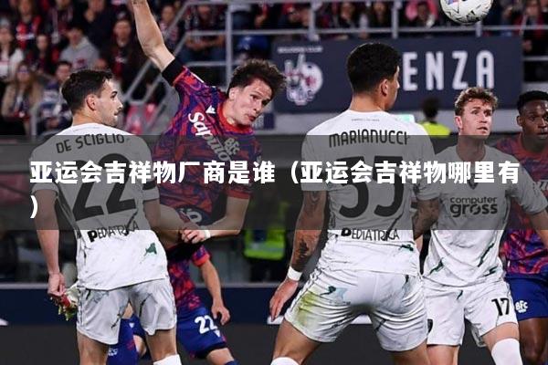 亚运会吉祥物厂商是谁（亚运会吉祥物哪里有）