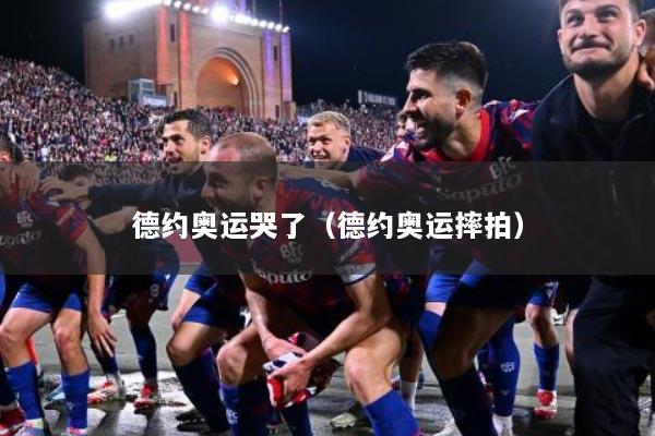 德约奥运哭了（德约奥运摔拍）