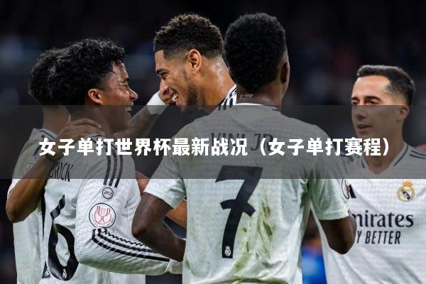 女子单打世界杯最新战况(女子单打赛程)