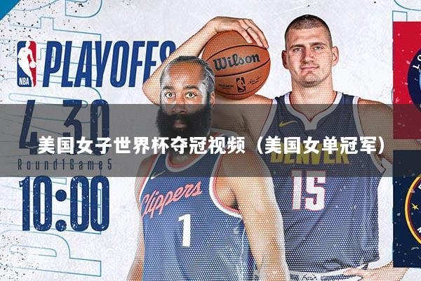 美国女子世界杯夺冠视频(美国女单冠军)