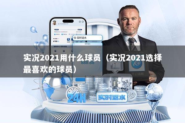 实况2021用什么球员(实况2021选择最喜欢的球员)