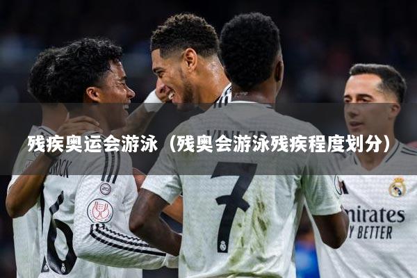 残疾奥运会游泳(残奥会游泳残疾程度划分)