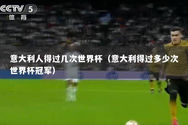 意大利人得过几次世界杯（意大利得过多少次世界杯冠军）