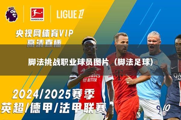 脚法挑战职业球员图片（脚法足球）