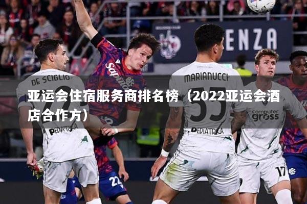 亚运会住宿服务商排名榜(2022亚运会酒店合作方)