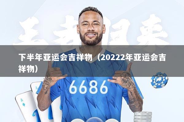 下半年亚运会吉祥物(20222年亚运会吉祥物)